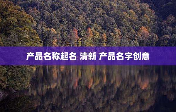 产品名称起名 清新 产品名字创意