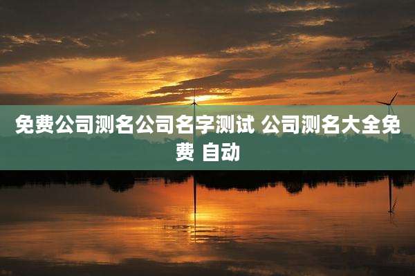 免费公司测名公司名字测试 公司测名大全免费 自动
