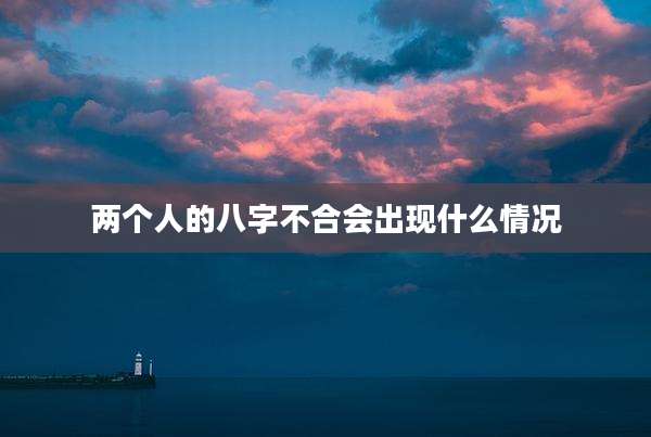 两个人的八字不合会出现什么情况