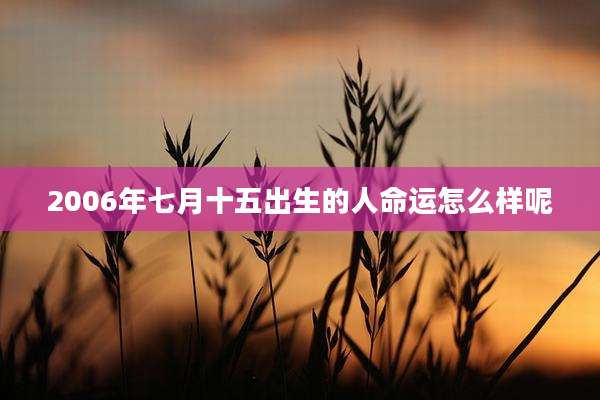 2006年七月十五出生的人命运怎么样呢