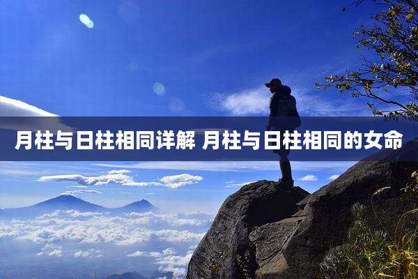 月柱与日柱相同详解 月柱与日柱相同的女命