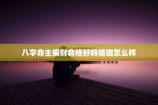 八字命主偏财命格好吗婚姻怎么样