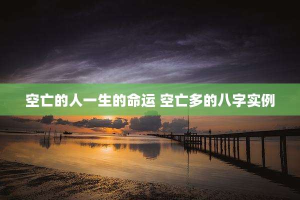 空亡的人一生的命运 空亡多的八字实例