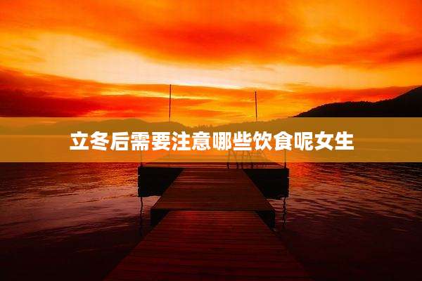 立冬后需要注意哪些饮食呢女生