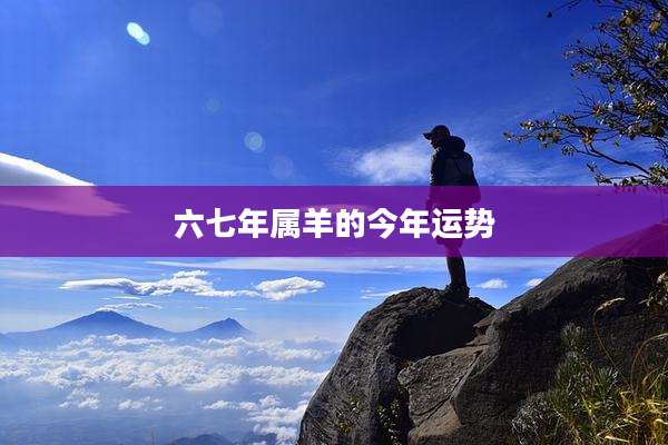 六七年属羊的今年运势