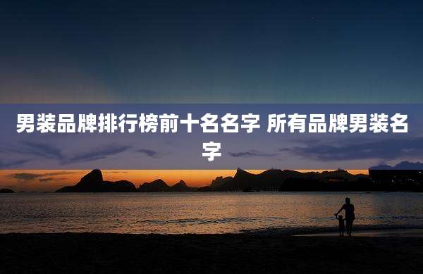 男装品牌排行榜前十名名字 所有品牌男装名字