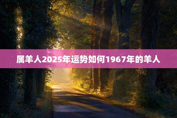 属羊人2025年运势如何1967年的羊人