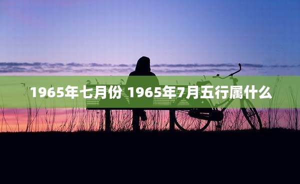 1965年七月份 1965年7月五行属什么