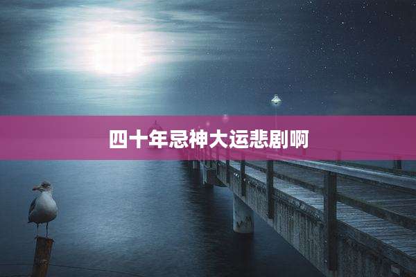 四十年忌神大运悲剧啊