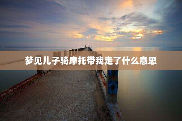 梦见儿子骑摩托带我走了什么意思