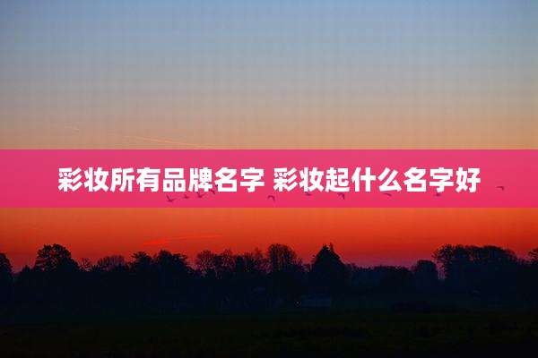 彩妆所有品牌名字 彩妆起什么名字好