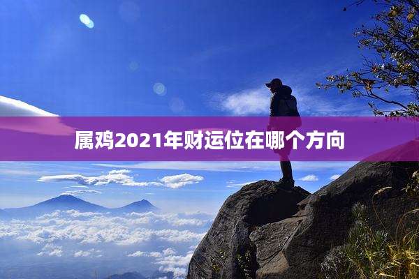 属鸡2021年财运位在哪个方向