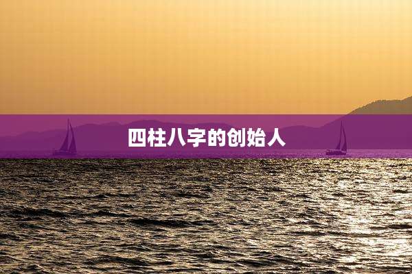 四柱八字的创始人