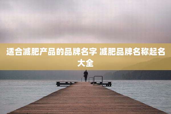 适合减肥产品的品牌名字 减肥品牌名称起名大全
