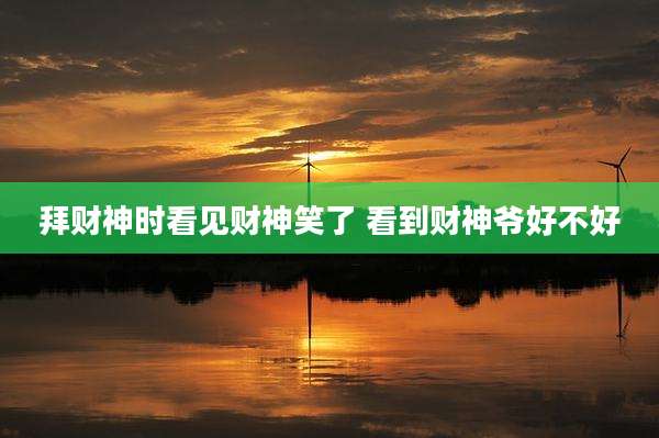 拜财神时看见财神笑了 看到财神爷好不好