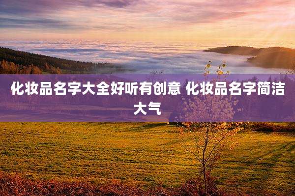 化妆品名字大全好听有创意 化妆品名字简洁大气