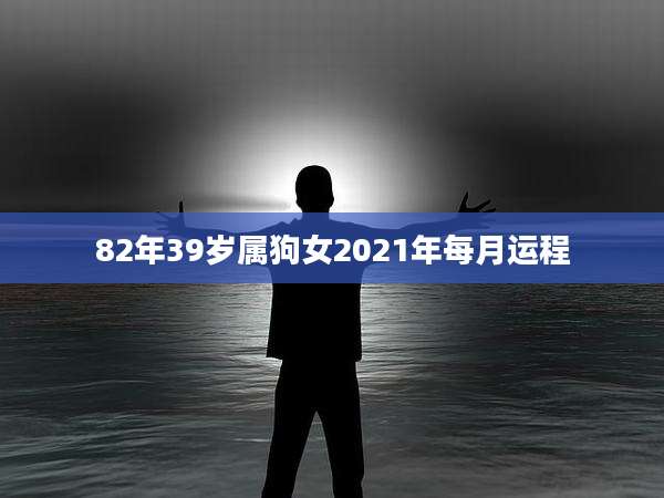 82年39岁属狗女2021年每月运程