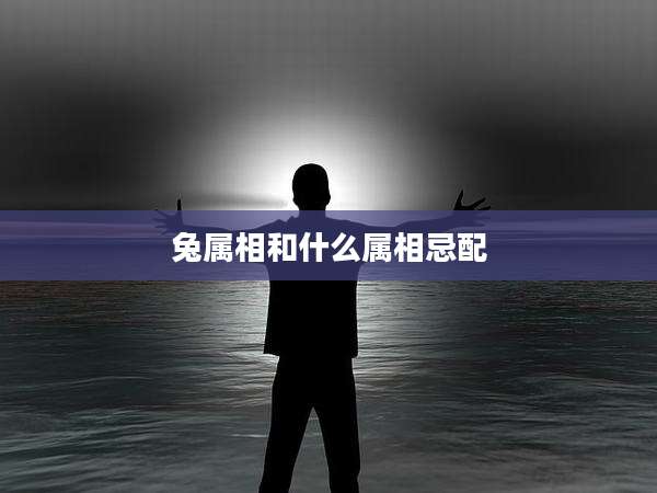 兔属相和什么属相忌配