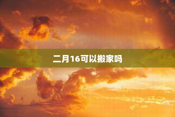 二月16可以搬家吗