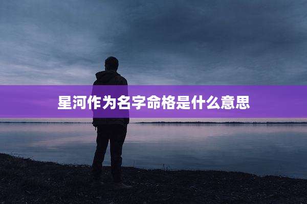 星河作为名字命格是什么意思
