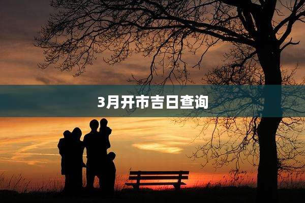 3月开市吉日查询