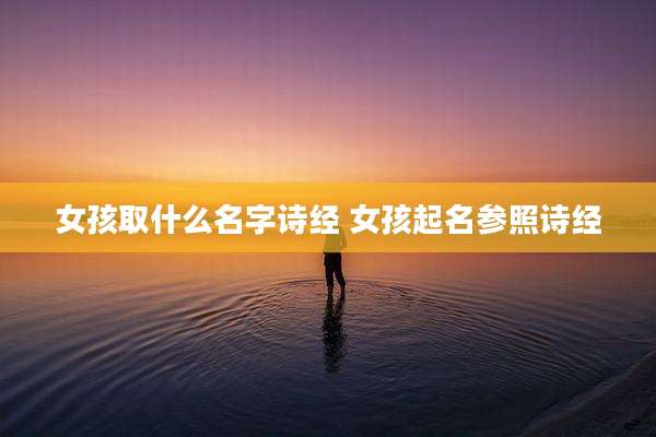 女孩取什么名字诗经 女孩起名参照诗经