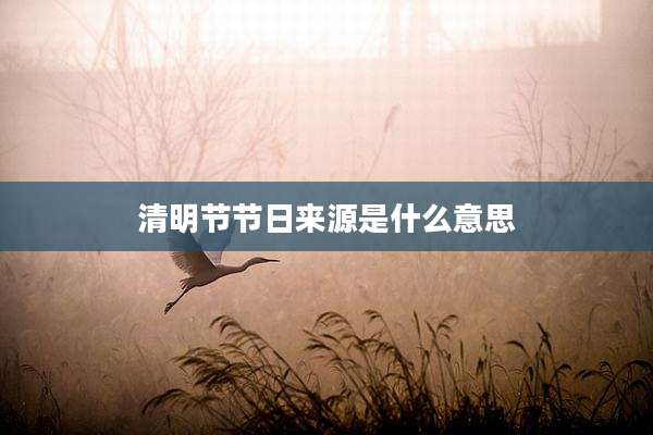 清明节节日来源是什么意思