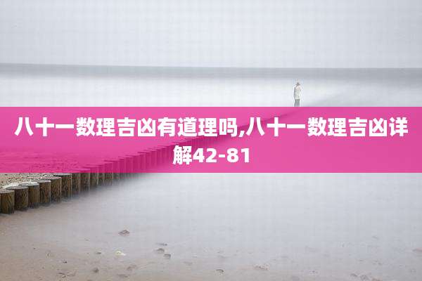 八十一数理吉凶有道理吗,八十一数理吉凶详解42-81