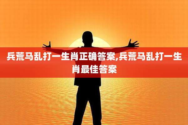 兵荒马乱打一生肖正确答案,兵荒马乱打一生肖最佳答案