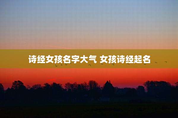 诗经女孩名字大气 女孩诗经起名