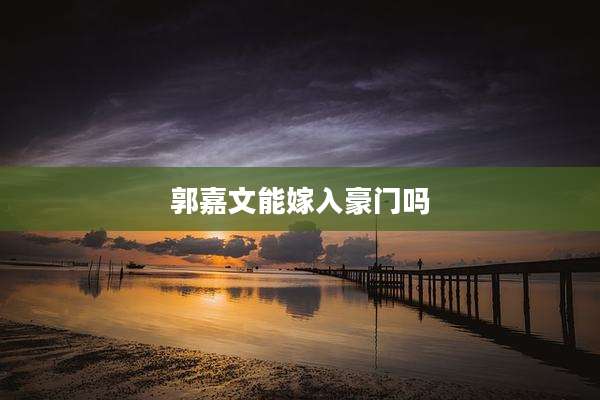 郭嘉文能嫁入豪门吗