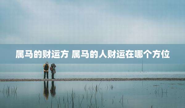 属马的财运方 属马的人财运在哪个方位