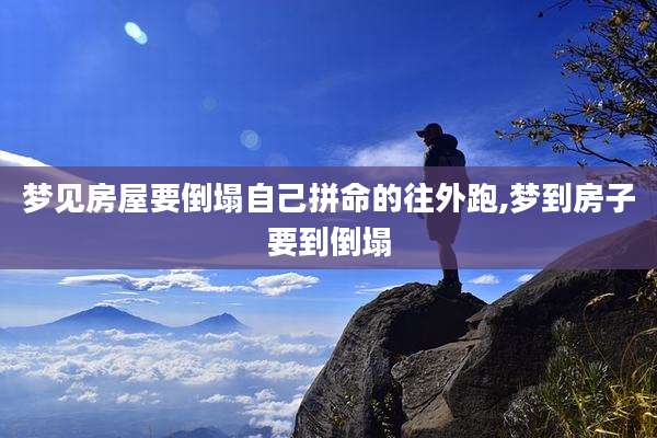 梦见房屋要倒塌自己拼命的往外跑,梦到房子要到倒塌