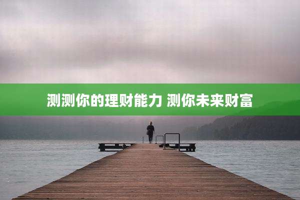 测测你的理财能力 测你未来财富