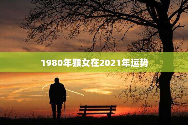 1980年猴女在2021年运势