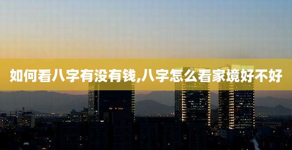 如何看八字有没有钱,八字怎么看家境好不好