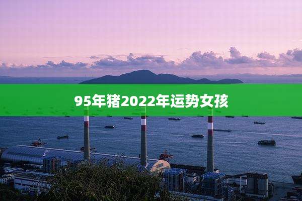 95年猪2022年运势女孩