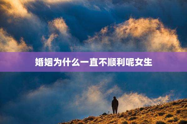 婚姻为什么一直不顺利呢女生