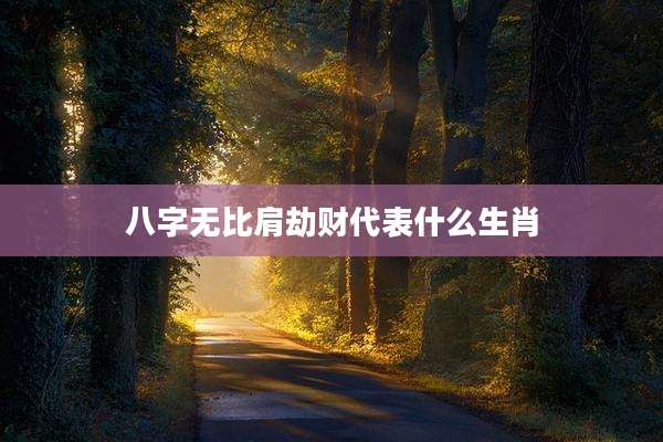 八字无比肩劫财代表什么生肖