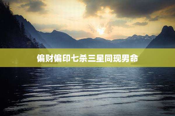 偏财偏印七杀三星同现男命