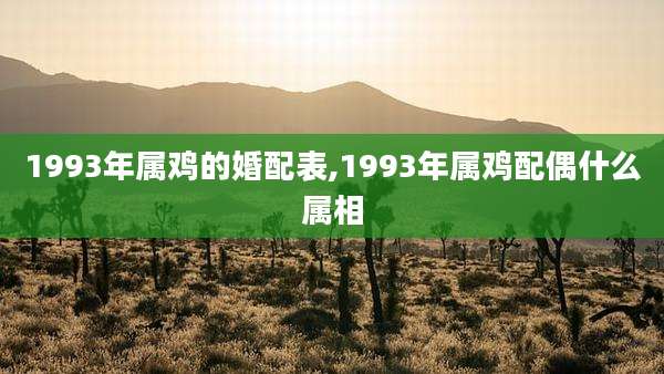1993年属鸡的婚配表,1993年属鸡配偶什么属相