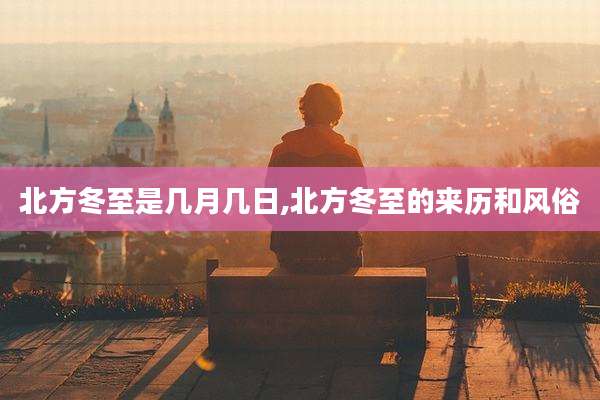 北方冬至是几月几日,北方冬至的来历和风俗