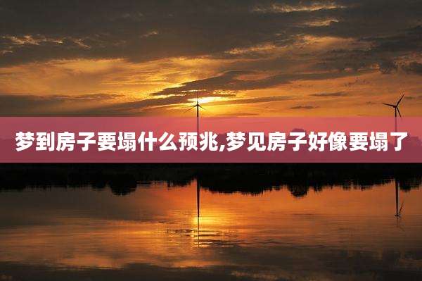 梦到房子要塌什么预兆,梦见房子好像要塌了