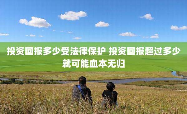 投资回报多少受法律保护 投资回报超过多少就可能血本无归