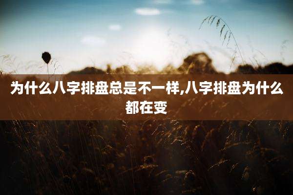 为什么八字排盘总是不一样,八字排盘为什么都在变