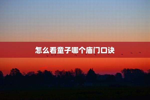 怎么看童子哪个庙门口诀