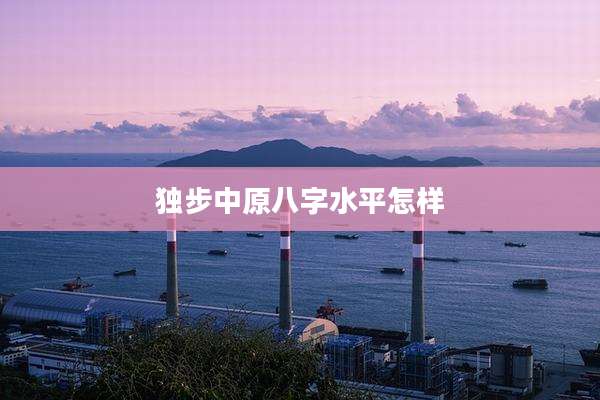 独步中原八字水平怎样