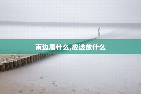 南边属什么,应该放什么