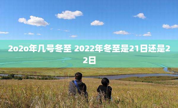 2o2o年几号冬至 2022年冬至是21日还是22日