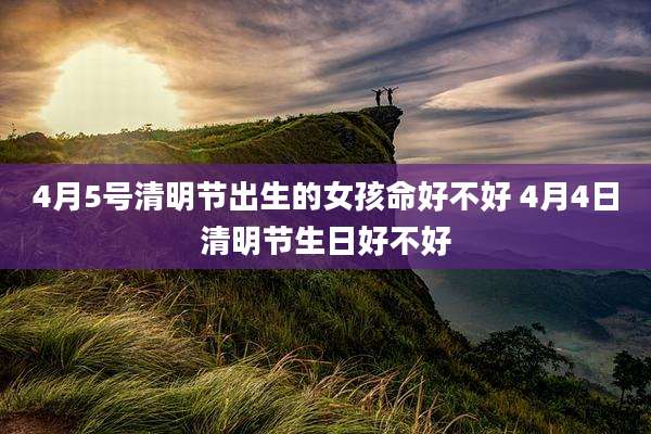 4月5号清明节出生的女孩命好不好 4月4日清明节生日好不好